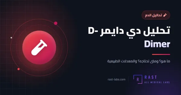 تحليل دي دايمر D-Dimer: ما هو؟ وما هو المعدل الطبيعي ودلالة ارتفاعه